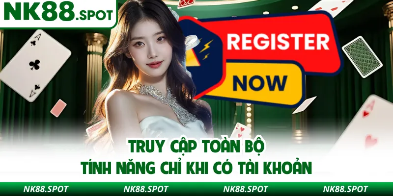 Truy cập toàn bộ tính năng chỉ khi có tài khoản